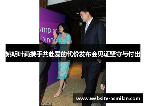 姚明叶莉携手共赴爱的代价发布会见证坚守与付出