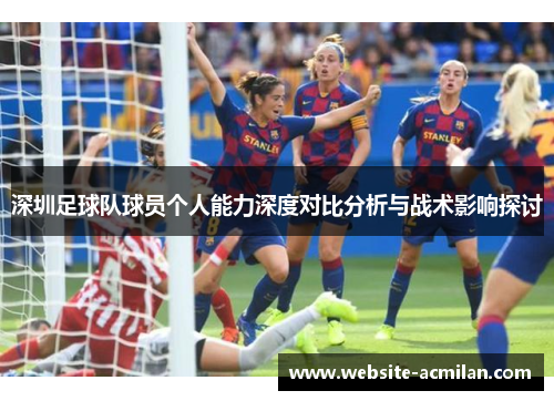 深圳足球队球员个人能力深度对比分析与战术影响探讨