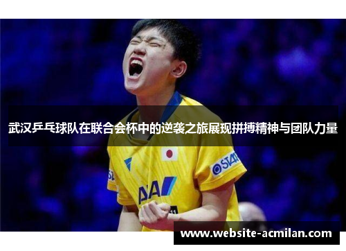武汉乒乓球队在联合会杯中的逆袭之旅展现拼搏精神与团队力量