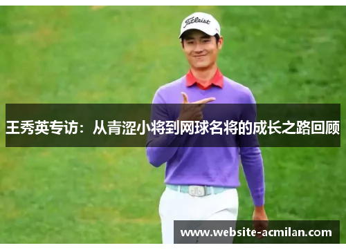 王秀英专访：从青涩小将到网球名将的成长之路回顾