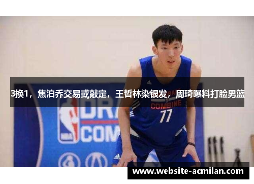 3换1，焦泊乔交易或敲定，王哲林染银发，周琦曝料打脸男篮