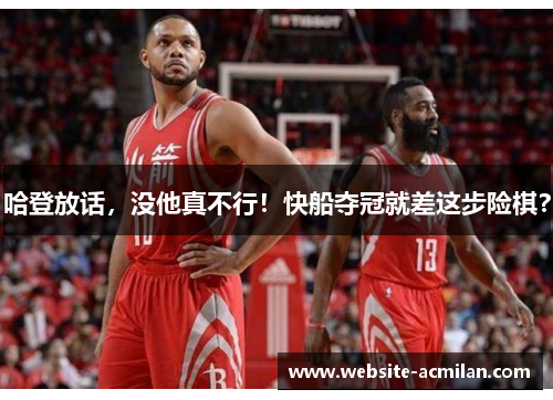 哈登放话，没他真不行！快船夺冠就差这步险棋？