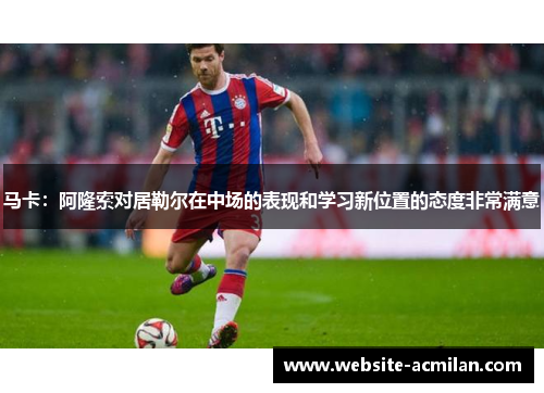 马卡：阿隆索对居勒尔在中场的表现和学习新位置的态度非常满意