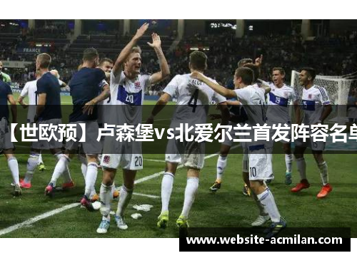 【世欧预】卢森堡vs北爱尔兰首发阵容名单