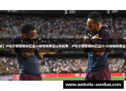 【欧协联】卢布尔雅那奥林匹亚vs埃格纳蒂亚比赛结果：卢布尔雅那奥林匹亚(0-0)埃格纳蒂亚比分战报